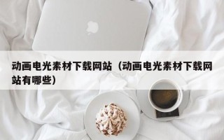 伊川动画电光素材下载网站（动画电光素材下载网站有哪些）