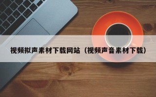 伊川视频拟声素材下载网站（视频声音素材下载）