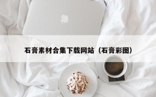 伊川石膏素材合集下载网站（石膏彩图）
