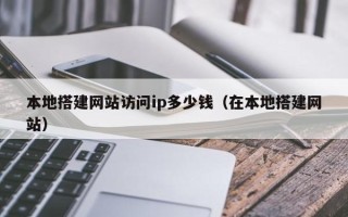 伊川本地搭建网站访问ip多少钱（在本地搭建网站）