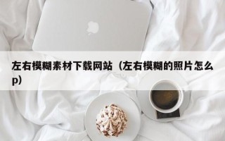 伊川左右模糊素材下载网站（左右模糊的照片怎么p）
