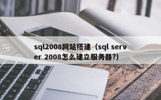 伊川sql2008网站搭建（sql server 2008怎么建立服务器?）