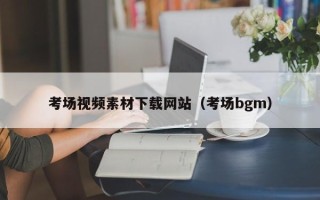 伊川考场视频素材下载网站（考场bgm）