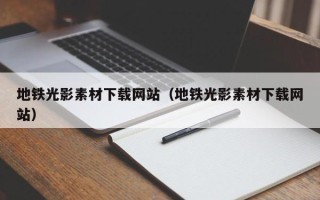 伊川地铁光影素材下载网站（地铁光影素材下载网站）