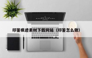 伊川印鉴痕迹素材下载网站（印鉴怎么做）