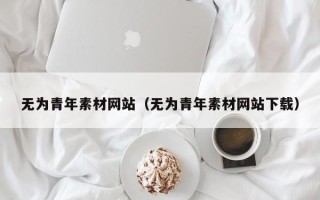 伊川无为青年素材网站（无为青年素材网站下载）