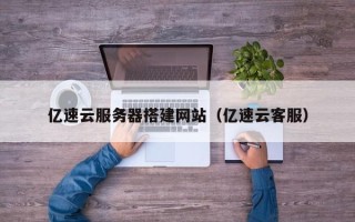 伊川亿速云服务器搭建网站（亿速云客服）
