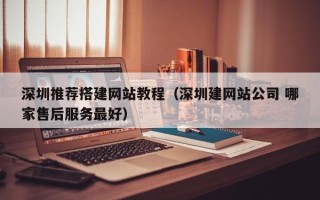 伊川深圳推荐搭建网站教程（深圳建网站公司 哪家售后服务最好）