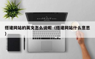 伊川搭建网站的英文怎么说呢（搭建网站什么意思）