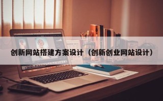 伊川创新网站搭建方案设计（创新创业网站设计）